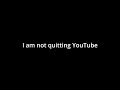 I am not quitting YouTube