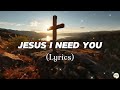 Jesus I Need You - Hillsong Worship