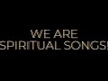 WE ARE SPIRITUAL SONGS!