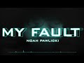 My Fault - Noah Pawlicki