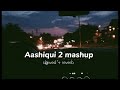 Aashiqui 2 mashup... slowed+ reverb