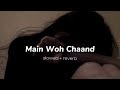 MAIN WOH CHAAND....SLOWED + REVERB