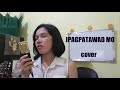 IPAGPATAWAD MO cover by Sheila T with English Translation