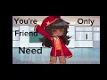 You're the Only Friend I Need | Gacha Club Meme