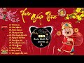 LK Nhạc Xuân EDM 2024 CỰC HAY - Nhạc Tết Remix Triệu View Đón Chào Xuân Giáp Thìn -  Tết Bình An