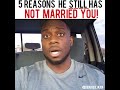 5 REASONS HE STILL HAS NOT MARRIED YOU!