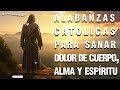 ALABANZAS CATÓLICAS PARA SANAR TODOS LOS DOLORES DEL CUERPO, ALMA Y ESPÍRITU - MÚSICA CATÓLICA 2024