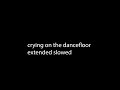 crying on the dancefloor extended slowed