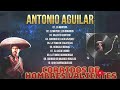 ANTONIO AGUILAR CORRIDOS DE HOMBRES VALIENTES - CORRIDOS TRADICIONALES PARA HOMBRES - MIX EXITOS