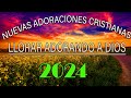 🛑 2024 Nuevas Adoraciones Cristianas Para 😢 😢 Llorar adorando A Dios