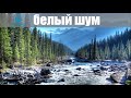 Белый шум горная река. Белый шум 2 часа