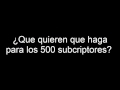 ¿Que quieren que haga para los 500 subscriptores?.