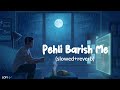 Pehli Barish me | (Slowed+reverb) | Jubin Nautiyal, Rochak kohli | LOFI 🎶