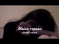 Maine royaan (slowed+reverb)