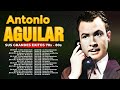 ANTONIO AGUILAR ~ Especial Anos 70s, 80s Romântico ~ Greatest Hits Oldies Classic