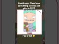 Family guy: There’s no such thing as boys and girls in 2022 fax or not 🤔