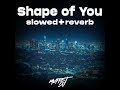 Shape of You (slowed+reverb)