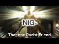 That one racist friend