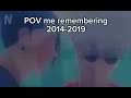 POV me remembering 2014-2019