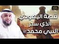 نواف السالم | قصة اليهودي الذي سحر للنبي محمد ﷺ