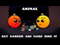 Animal but hard and harder sing it