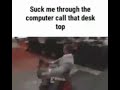 suck me through the computer call that desk top