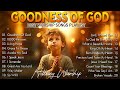 Goodness Of God - Praise And Worship Songs 2024 🙏 Nonstop Christian Gospel Songs