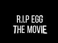 R.I.P Egg the movie