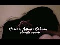 Hamari Adhuri kahani (slowed+ reverb)