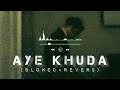 Aye Khuda Song 💞 Feel It First Time Love || Lofi +  Reverb. Slowed Mind Relaxing Bollywood Songs