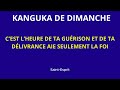 KANGUKA DE DIMANCHE 12/05/2024 C'EST L'HEURE DE TA GUÉRISON ET DE TA DÉLIVRANCE AIE SEULEMENT LA FOI