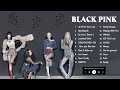 B L A C K P I N K PLAYLIST 2022 ALL SONGS UPDATED